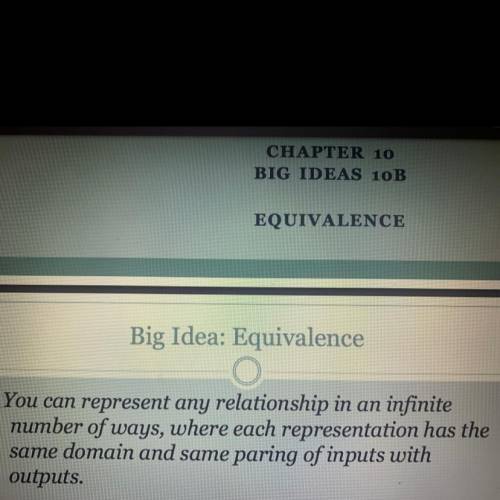 Big Idea: Equivalence- You can represent any relationship in an infinite

number of ways, where ea
