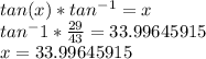 tan(x)*tan^-^1=x\\tan^-1*\frac{29}{43} =33.99645915\\x=33.99645915