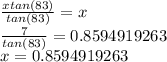 \frac{xtan(83)}{tan(83)} =x\\\frac{7}{tan(83)} =0.8594919263\\x=0.8594919263