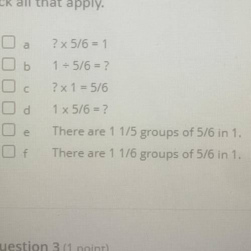 SOMEONE PLEASE HELP ASAP PLEASEEE

How many groups of 5/6 are in 1 write a multiplication equation