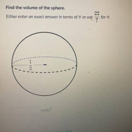 Find the volume of the sphere.

22
Either enter an exact answer in terms of T or use
7
for TT.
-
U