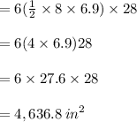 = 6( \frac{1}{2}  \times 8 \times 6.9) \times 28 \\  \\  = 6(4 \times 6.9)28 \\  \\  = 6 \times 27.6 \times 28 \\  \\  = 4,636.8 \:  {in}^{2}