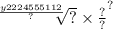 { \sqrt[ \frac{y2224555112}{?} ]{?}  \times \frac{?}{?} }^{?}