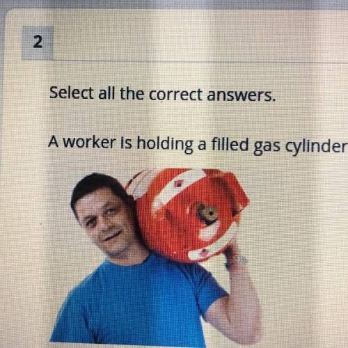 Select all the correct answers.

A worker is holding a filled gas cylinder still. Which two senten