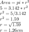 Area = pi * r^{2} \\5 = 3.142 * r^{2} \\r^{2} = 5 / 3.142\\r^{2} =   1.59\\r = \sqrt{1.59} \\r = 1.26cm
