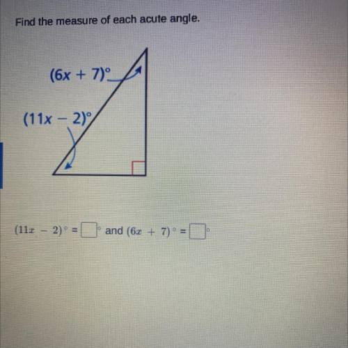 Find the measure of each acute angle.
(6x + 7)
(11x - 2)
plz help
