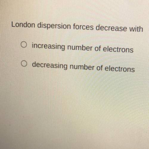 London dispersion forces decrease with increasing number of electrons decreasing number of electron