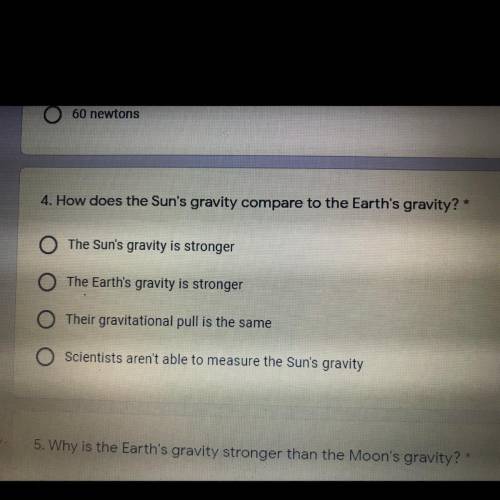 4. How does the Sun's gravity compare to the Earth's gravity?*

O The Sun's gravity is stronger
Th