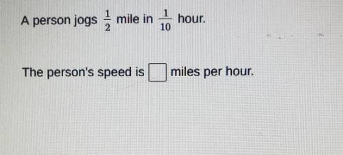 A person jogs 1/2 mile in 1/10 hour what is the person's speed miles per hour​