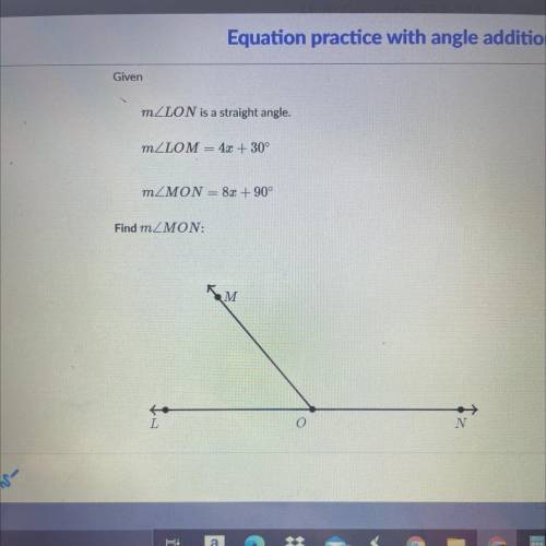 Given

mZLON is a straight angle.
MZLOM = 4x + 30°
mZMON = 8x + 90°
Find mZMON:
Help pls