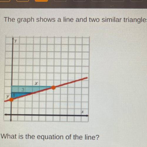 PLS HURRY

The graph shows a line and two similar triangles.
What is the equation of the line?
y =