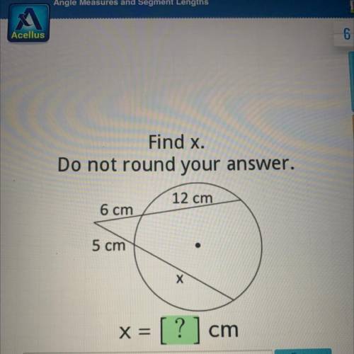 Find x.
Do not round your answer.
12 cm
6 cm
5 cm
X
X =
? | cm