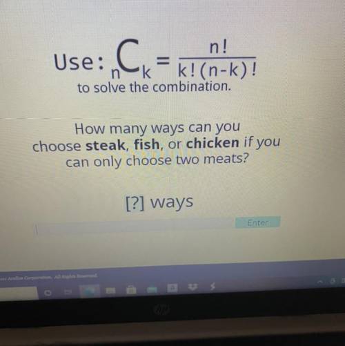 N!

n k k!(n-k)!
to solve the combination.
How many ways can you
choose steak, fish, or chicken if
