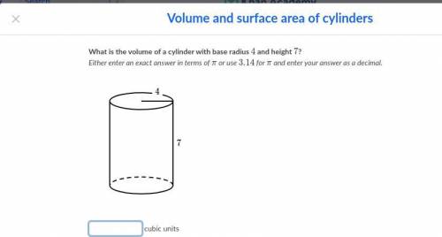 What is the volume of a cylinder with base radius 4 and height 7?

Either enter an exact answer in