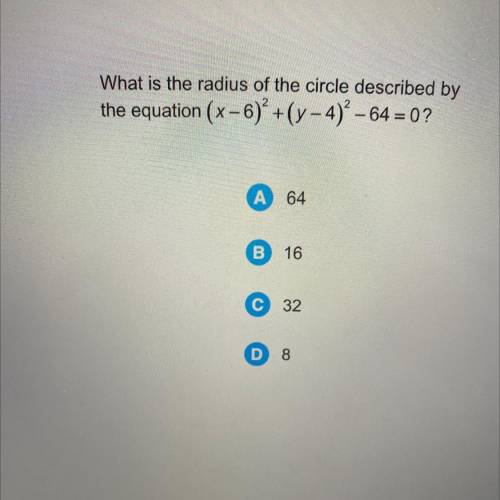 What is the radius of the circle described by
the equation (x-6)* +(y - 4)- 64 = 0?