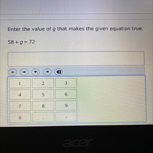 Help please! 
Enter the value of G that makes the given equation true 
58+g=72
