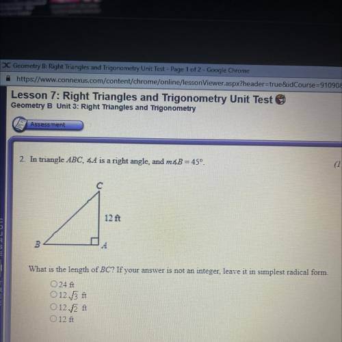 HELP PLEASE

2. In triangle ABC, 4A is a right angle, and m&B=45°.
(1 pol
с
12 ft
B
What is th