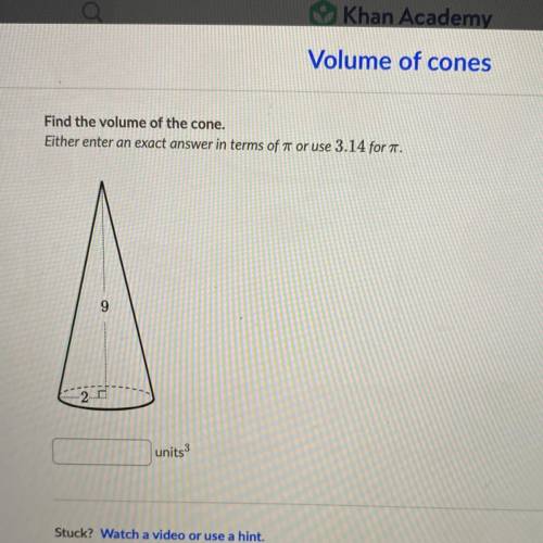 Find the volume of the cone.

Either enter an exact answer in terms of 7 or use 3.14 for .
9
-20
u