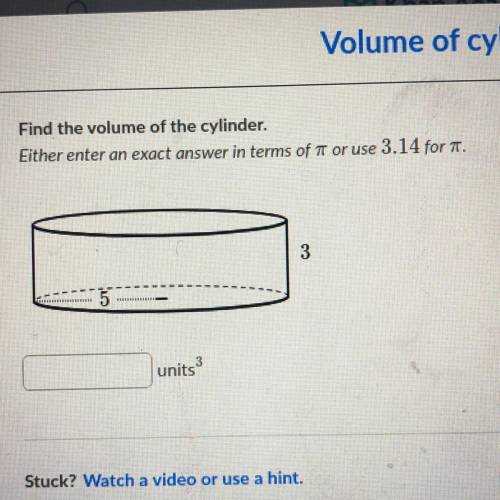 Find the volume of the cylinder.

Either enter an exact answer in terms of IT or use 3.14 for 7.
3