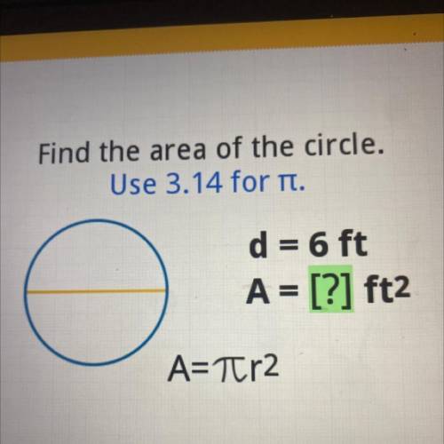 Find the area of the circle.
Use 3.14 for it.
d = 6 ft
A = [?] ft2
A=Tr2