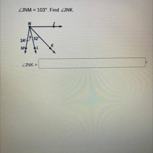 HELP PLEASE!!! (Angle) JNM = 103. Find (angle) JNK.