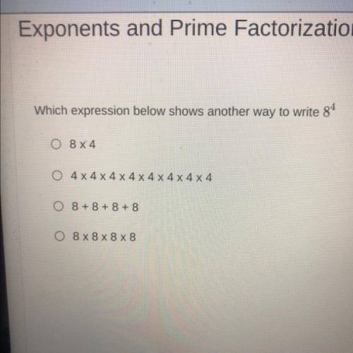 Which expression below shows another way to write 84

O 8X4
O 4x4 x 4 x 4 x 4 x 4 x 4 x 4
O 8 + 8