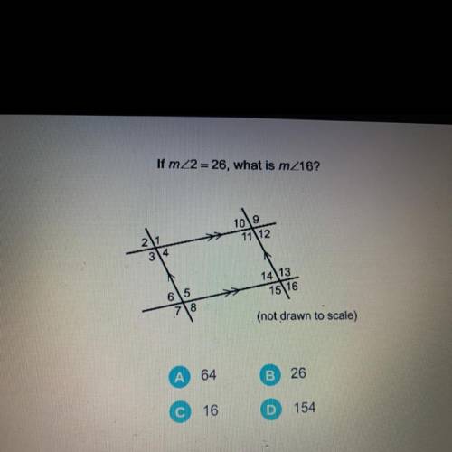 If mZ2 = 26, what is mZ16?

11 12
314
1413
15 16
65
718
(not drawn to scale)
A
64
B
26
с
16
D
154