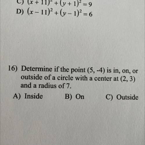 16) Determine if the point (5,-4) is in, on, or

 outside of a circle with a center at (2,3)
and a