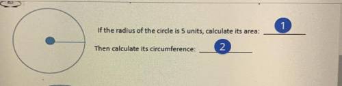 Ca

If the radius of the circle is 5 units, calculate its area:
Then calculate its circumference: