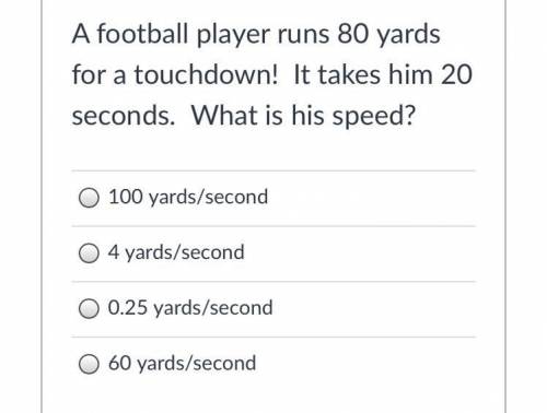 A football player runs 80 yards for a touchdown! It takes him 20 seconds. What is his speed?