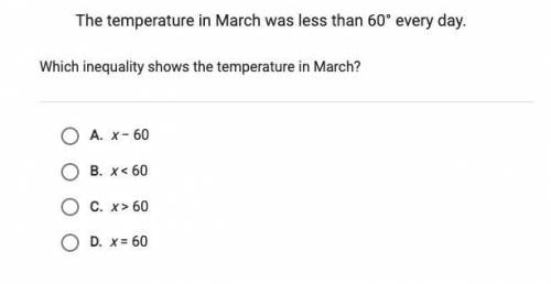 The temperature in march was less than 60 degrees everyday.

Which inequality shows the temperatur