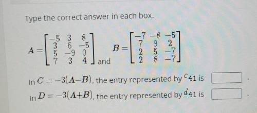 Type the correct answer in each box.

in C =-3(A-B), the entry represented by c 41 is in D=-3(A+B)