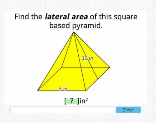 Find the Lateral area of this squared based pyramid.

Base edge: 5 in
Slant Height: 10 in
[?]in^2