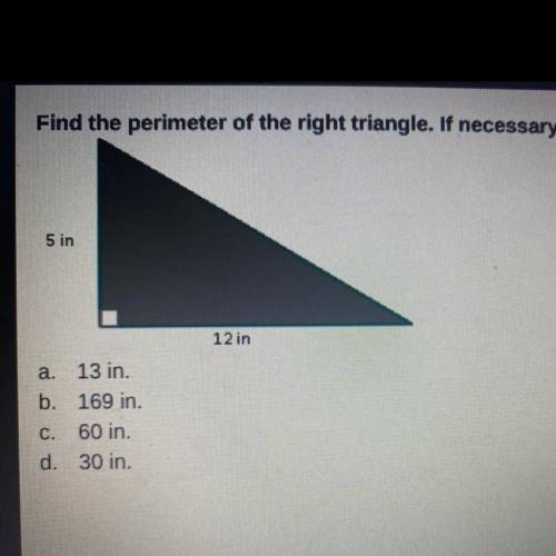 Find the perimeter of the right triangle. If necessary, round to the nearest tenth.

a. 13 in.
b.