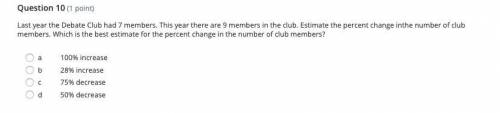 Last year the Debate Club had 7 members. This year there are 9 members in the club. Estimate the pe