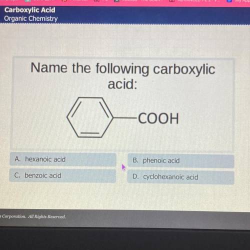 Name the following carboxylic

acid:
-COOH
A. hexanoic acid
B. phenoic acid
C. benzoic acid
D. cyc