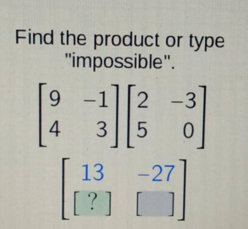 Find the product or type impossible. 9 -1 2 -3 JE 4 3 5 13 -27 [?] [ ]​