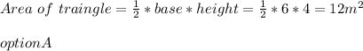 Area \ of \ traingle = \frac{1}{2}*base * height = \frac{1}{2}* 6*4= 12m^2\\\\option A