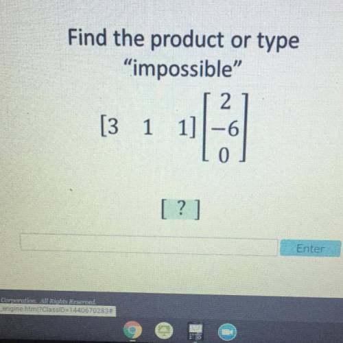 PLEASE HELPPPP
Find the product or type
impossible
2
[3 1 -6
0
1]
[?]