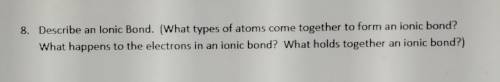 8. Describe an lonic Bond. (What types of atoms come together to form an ionic bond? What happens t