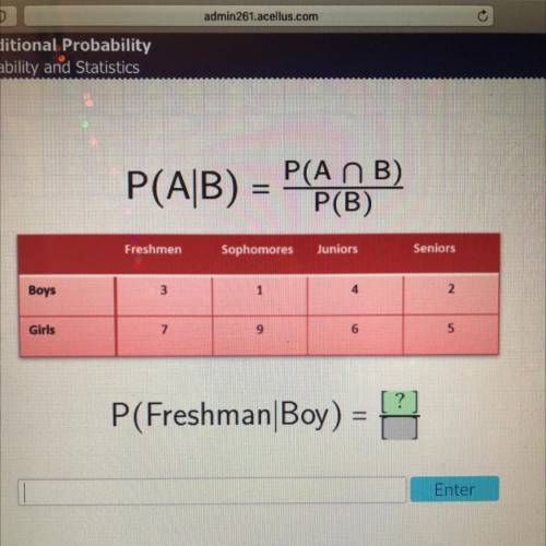 P(A/B) = P(ANB)

P(B)
Freshmen
Sophomores
Juniors
Seniors
Boys
3
1
4
2
Girls
7
9
6
5
P(Freshman Bo