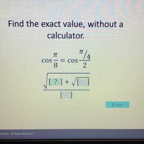 Find the exact value, without a

calculator.
TT
TI
COS
-= COS
8
2.
1/4
[
?]+v[ ]