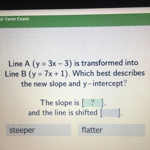 Line A (y = 3x – 3) is transformed into

Line B (y = 7x + 1). Which best describes
the new slope a
