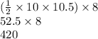 ( \frac{1}{2}  \times 10 \times 10.5) \times 8 \\ 52.5 \times 8 \\ 420