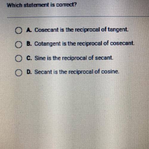 Which statement is correct?

O A. Cosecant is the reciprocal of tangent.
O B. Cotangent is the rec
