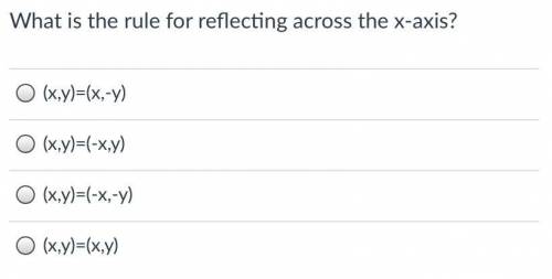 What is the rule for reflecting across the x-axis?

(x,y)=(x,-Y)
O (x,y)=(-x,y)
O (x,y)=(-x-7)
O (