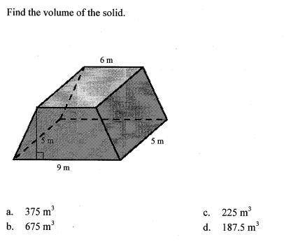Find the volume of the solid.
a. 375 m^3
b. 675 m^3
c. 225 m^3
d. 187.5 m^3
