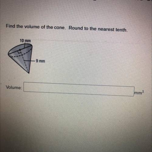 Find the volume of the cone. Round to the nearest tenth.
10 mm
9 mm
Volume:
mm3