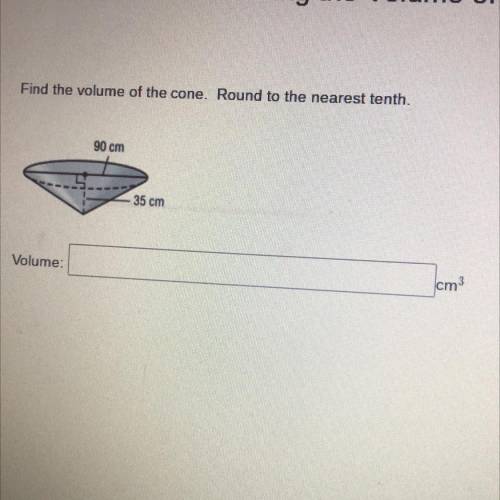 Find the volume of the cone. Round to the nearest tenth.
90 cm
35 cm
Volume:
cm3