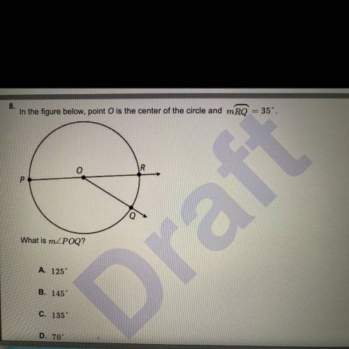 In the figure below, point O is the center of the circle and mRQ=35.

What is mPOQ? 
A. 125
B. 145